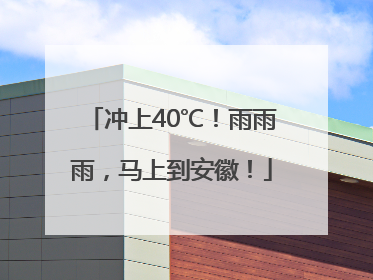 冲上40℃！雨雨雨，马上到安徽！