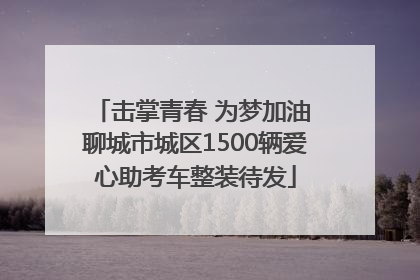 击掌青春 为梦加油 聊城市城区1500辆爱心助考车整装待发