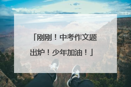 刚刚！中考作文题出炉！少年加油！