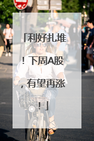 利好扎堆！下周A股，有望再涨！