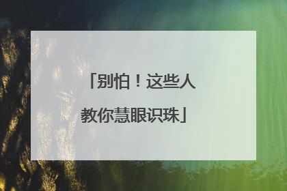 别怕！这些人教你慧眼识珠