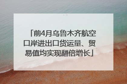 前4月乌鲁木齐航空口岸进出口货运量、贸易值均实现翻倍增长