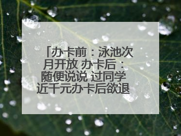 办卡前：泳池次月开放 办卡后：随便说说 过同学近千元办卡后欲退卡却被告知“写明不退不转”！