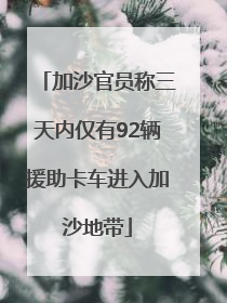 加沙官员称三天内仅有92辆援助卡车进入加沙地带
