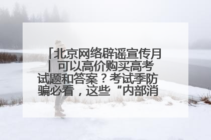 北京网络辟谣宣传月│ 可以高价购买高考试题和答案？考试季防骗必看，这些“内部消息”别轻信（一）