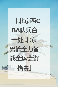 北京两CBA队兵合一处 北京男篮全力备战全运会资格赛