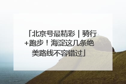 北京号最精彩｜骑行+跑步！海淀这几条绝美路线不容错过