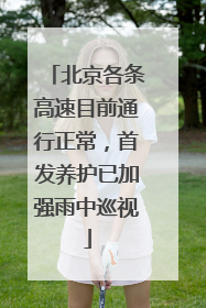 北京各条高速目前通行正常，首发养护已加强雨中巡视