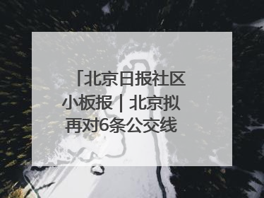 北京日报社区小板报｜北京拟再对6条公交线路优化调整