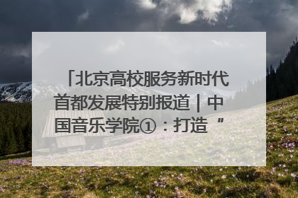 北京高校服务新时代首都发展特别报道｜中国音乐学院①：打造“歌声中的红色记忆”，唱响红色传承新乐章