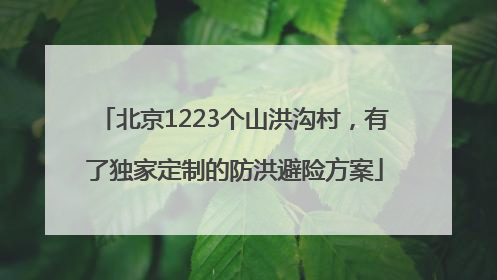 北京1223个山洪沟村，有了独家定制的防洪避险方案