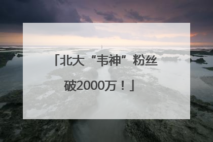 北大“韦神”粉丝破2000万！