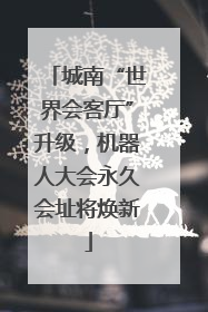 城南“世界会客厅”升级，机器人大会永久会址将焕新