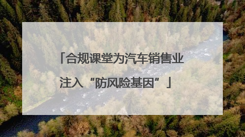 合规课堂为汽车销售业注入“防风险基因”