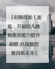 名师育娄丨娄底：开展幼儿教师素养能力提升研修 共探数智教育新未来