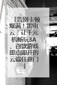 告别卡顿爆满！雷电云：让千元机畅玩3A、百款游戏即点即开的云端任意门