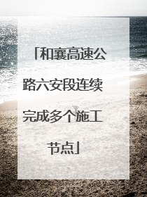 和襄高速公路六安段连续完成多个施工节点