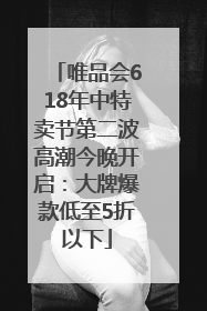 唯品会618年中特卖节第二波高潮今晚开启：大牌爆款低至5折以下