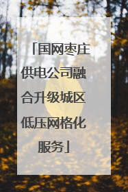 国网枣庄供电公司融合升级城区低压网格化服务