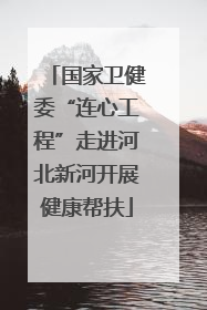 国家卫健委“连心工程”走进河北新河开展健康帮扶