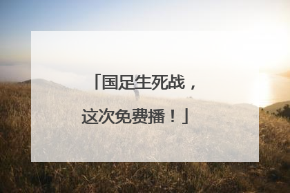 国足生死战，这次免费播！