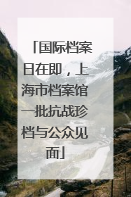 国际档案日在即，上海市档案馆一批抗战珍档与公众见面