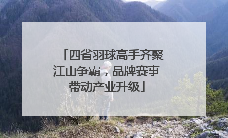 四省羽球高手齐聚江山争霸，品牌赛事带动产业升级