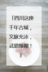 四川这座千年古城，文脉充沛，武德爆棚！