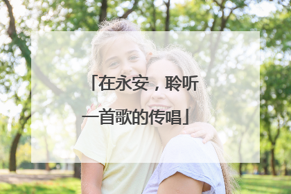 在永安，聆听一首歌的传唱