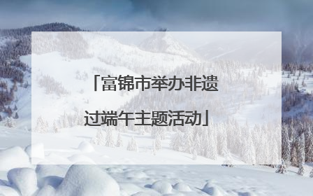 富锦市举办非遗过端午主题活动