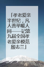 孝老爱亲半世纪，凡人善举暖人间——记第九届全国孝老爱亲模范殷志兰