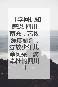 学回信知感恩 四川南充：艺教深度融合，绽放少年儿童风采｜您牵挂的四川
