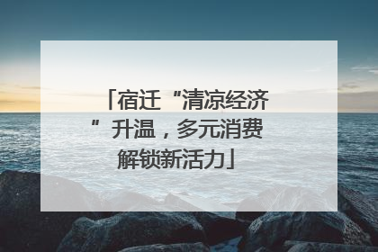 宿迁“清凉经济”升温，多元消费解锁新活力