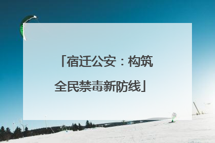 宿迁公安：构筑全民禁毒新防线