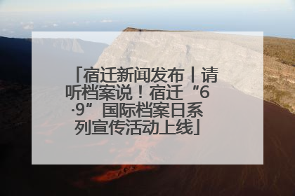 宿迁新闻发布丨请听档案说！宿迁“6·9”国际档案日系列宣传活动上线