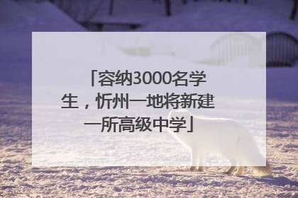 容纳3000名学生，忻州一地将新建一所高级中学
