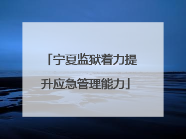宁夏监狱着力提升应急管理能力
