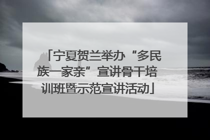 宁夏贺兰举办“多民族一家亲”宣讲骨干培训班暨示范宣讲活动