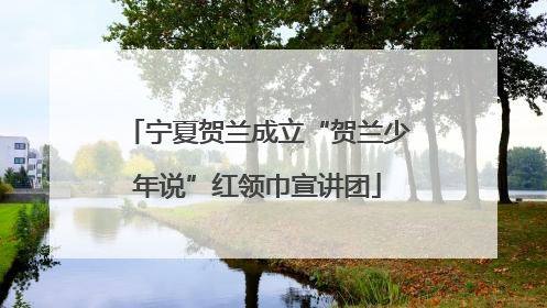 宁夏贺兰成立“贺兰少年说”红领巾宣讲团