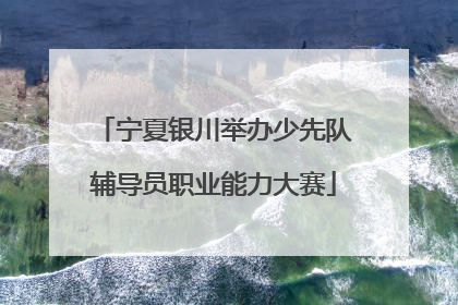 宁夏银川举办少先队辅导员职业能力大赛