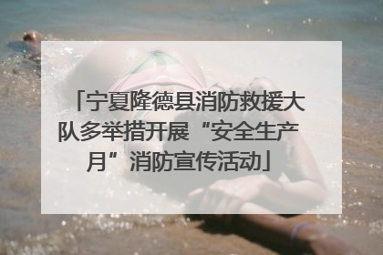 宁夏隆德县消防救援大队多举措开展“安全生产月”消防宣传活动