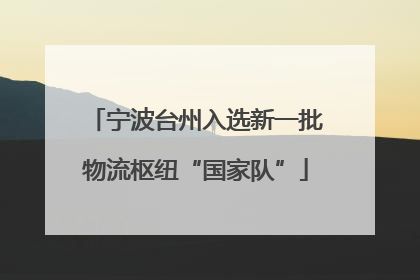 宁波台州入选新一批物流枢纽“国家队”