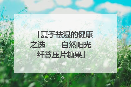 夏季祛湿的健康之选——自然阳光纤薏压片糖果
