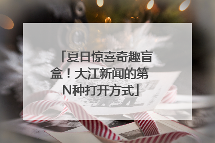 夏日惊喜奇趣盲盒！大江新闻的第N种打开方式