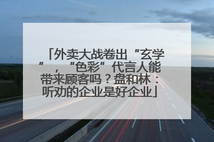 外卖大战卷出“玄学”，“色彩”代言人能带来顾客吗？盘和林：听劝的企业是好企业