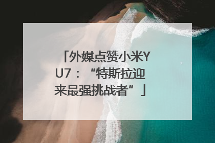 外媒点赞小米YU7：“特斯拉迎来最强挑战者”