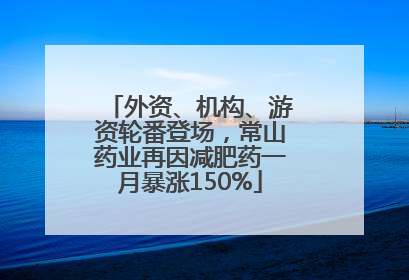 外资、机构、游资轮番登场，常山药业再因减肥药一月暴涨150%
