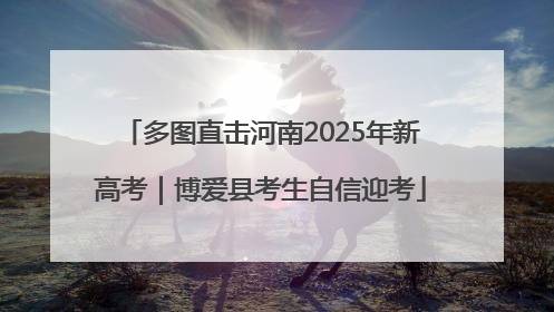 多图直击河南2025年新高考｜博爱县考生自信迎考