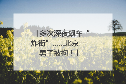 多次深夜飙车“炸街”……北京一男子被拘！