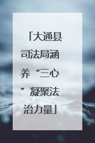 大通县司法局涵养“三心”凝聚法治力量